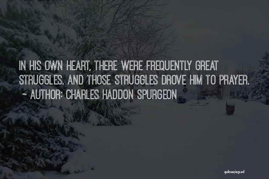 Charles Haddon Spurgeon Quotes: In His Own Heart, There Were Frequently Great Struggles. And Those Struggles Drove Him To Prayer.