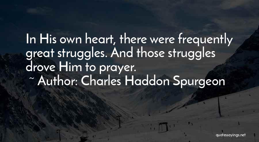 Charles Haddon Spurgeon Quotes: In His Own Heart, There Were Frequently Great Struggles. And Those Struggles Drove Him To Prayer.