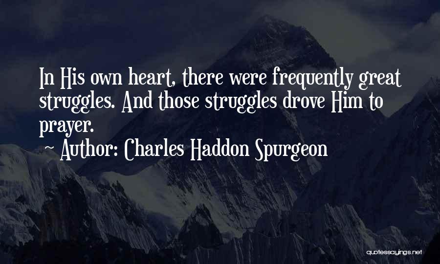 Charles Haddon Spurgeon Quotes: In His Own Heart, There Were Frequently Great Struggles. And Those Struggles Drove Him To Prayer.