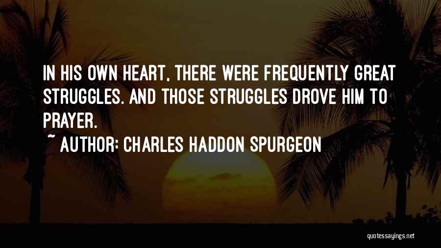 Charles Haddon Spurgeon Quotes: In His Own Heart, There Were Frequently Great Struggles. And Those Struggles Drove Him To Prayer.