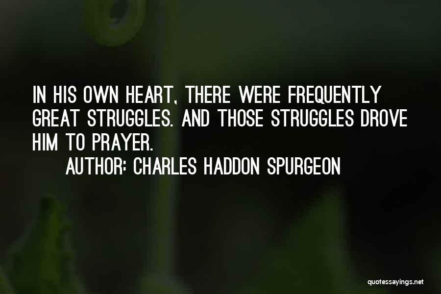 Charles Haddon Spurgeon Quotes: In His Own Heart, There Were Frequently Great Struggles. And Those Struggles Drove Him To Prayer.