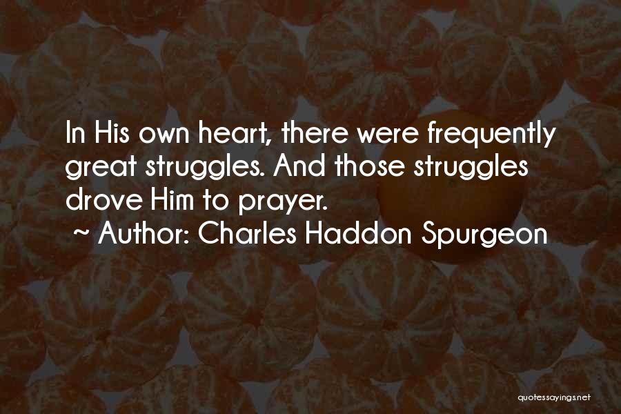 Charles Haddon Spurgeon Quotes: In His Own Heart, There Were Frequently Great Struggles. And Those Struggles Drove Him To Prayer.