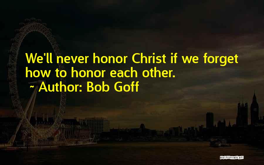 Bob Goff Quotes: We'll Never Honor Christ If We Forget How To Honor Each Other.