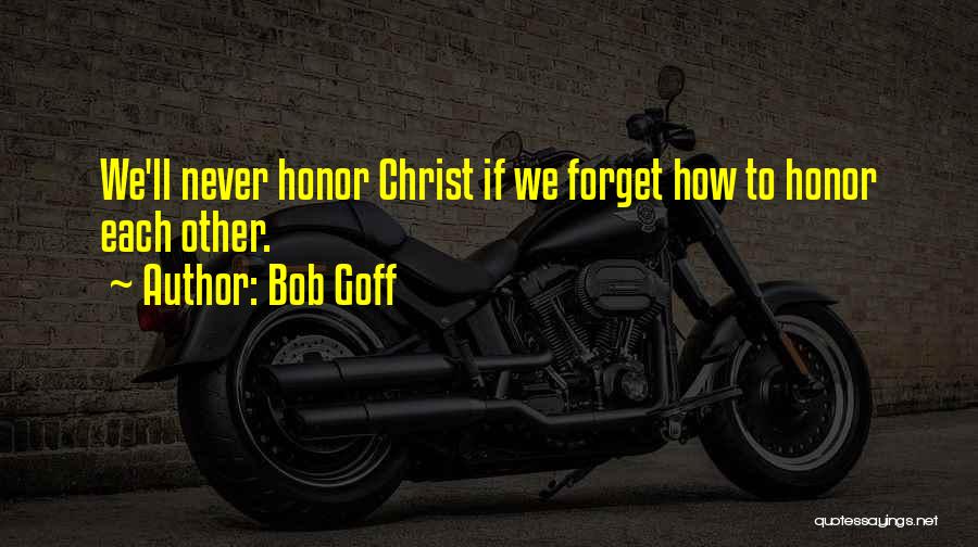 Bob Goff Quotes: We'll Never Honor Christ If We Forget How To Honor Each Other.