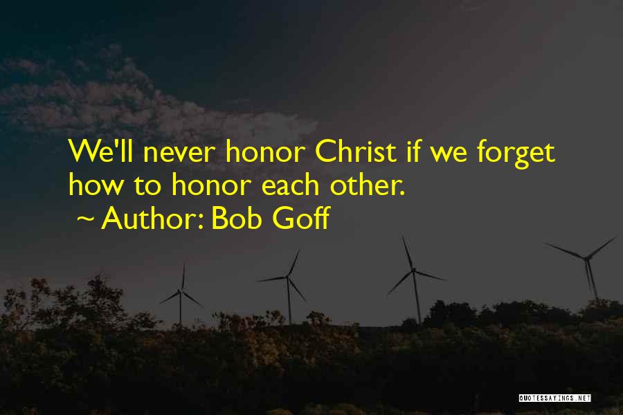 Bob Goff Quotes: We'll Never Honor Christ If We Forget How To Honor Each Other.