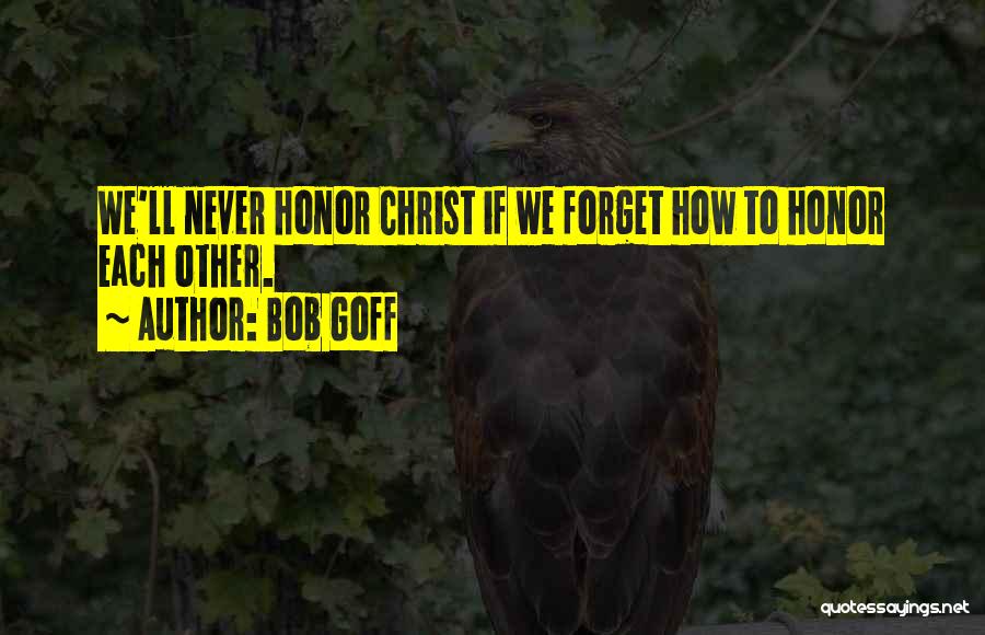 Bob Goff Quotes: We'll Never Honor Christ If We Forget How To Honor Each Other.