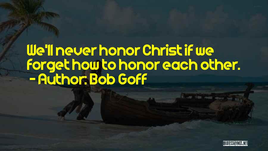 Bob Goff Quotes: We'll Never Honor Christ If We Forget How To Honor Each Other.