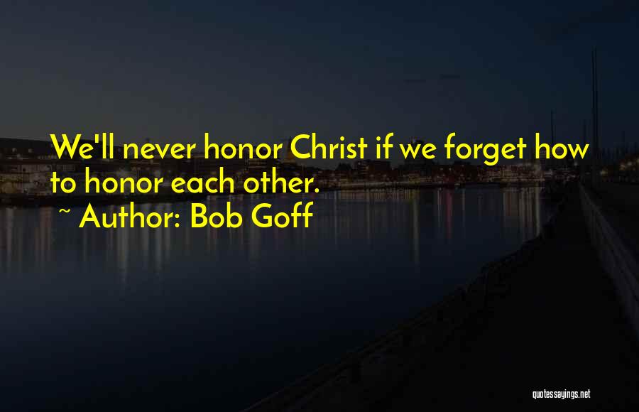 Bob Goff Quotes: We'll Never Honor Christ If We Forget How To Honor Each Other.