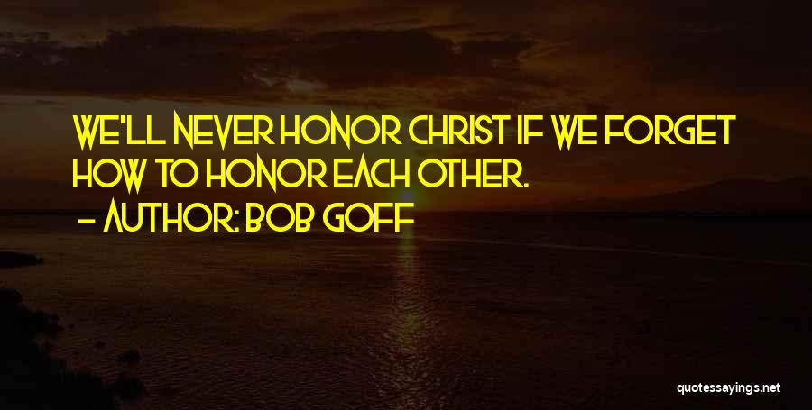 Bob Goff Quotes: We'll Never Honor Christ If We Forget How To Honor Each Other.