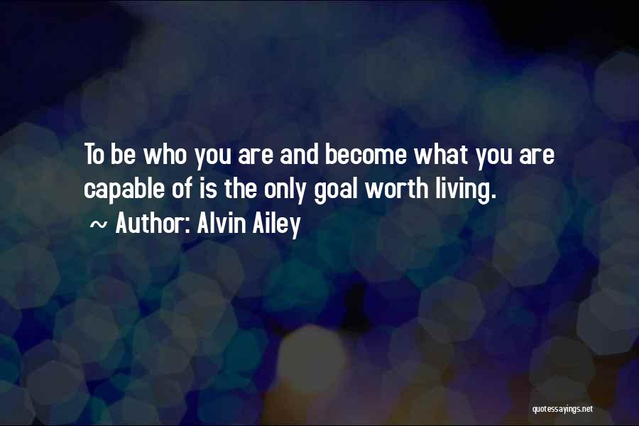 Alvin Ailey Quotes: To Be Who You Are And Become What You Are Capable Of Is The Only Goal Worth Living.