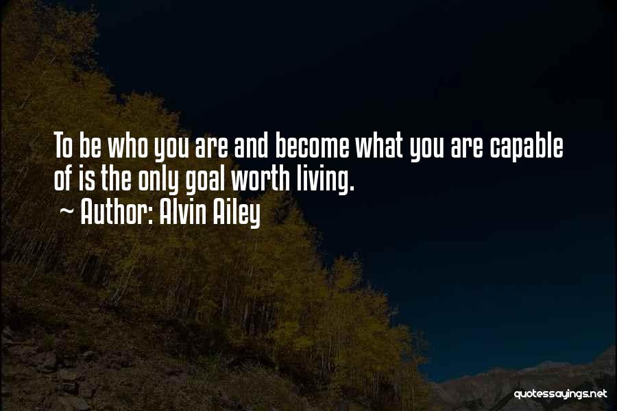 Alvin Ailey Quotes: To Be Who You Are And Become What You Are Capable Of Is The Only Goal Worth Living.