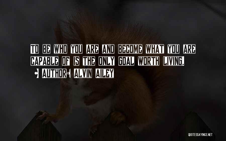 Alvin Ailey Quotes: To Be Who You Are And Become What You Are Capable Of Is The Only Goal Worth Living.