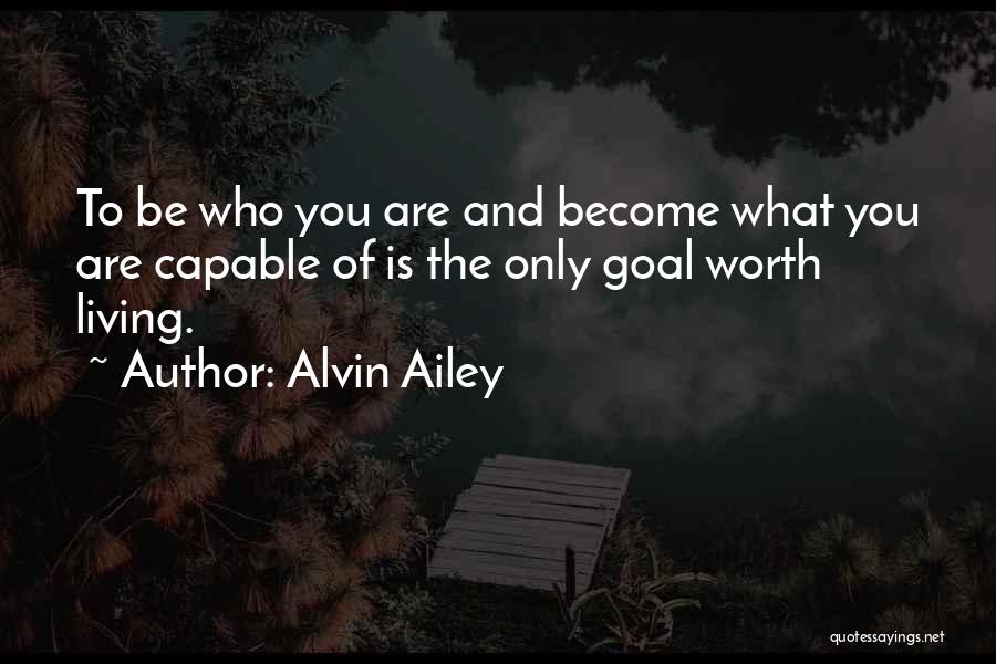 Alvin Ailey Quotes: To Be Who You Are And Become What You Are Capable Of Is The Only Goal Worth Living.