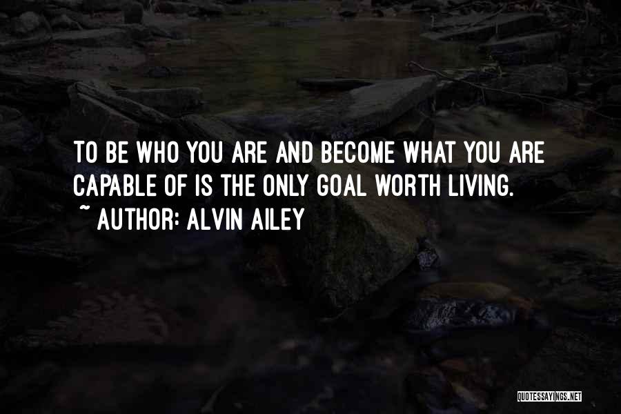 Alvin Ailey Quotes: To Be Who You Are And Become What You Are Capable Of Is The Only Goal Worth Living.