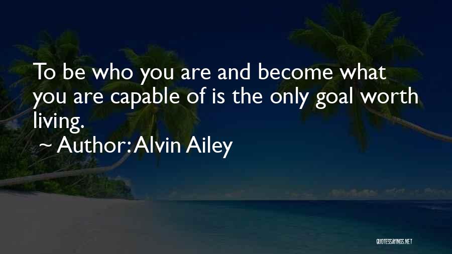 Alvin Ailey Quotes: To Be Who You Are And Become What You Are Capable Of Is The Only Goal Worth Living.