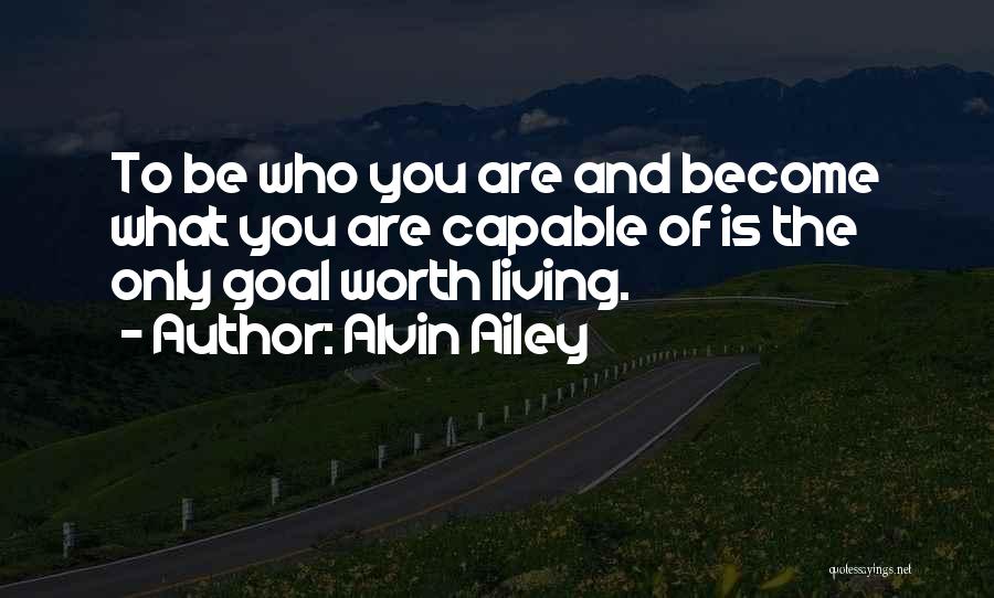 Alvin Ailey Quotes: To Be Who You Are And Become What You Are Capable Of Is The Only Goal Worth Living.