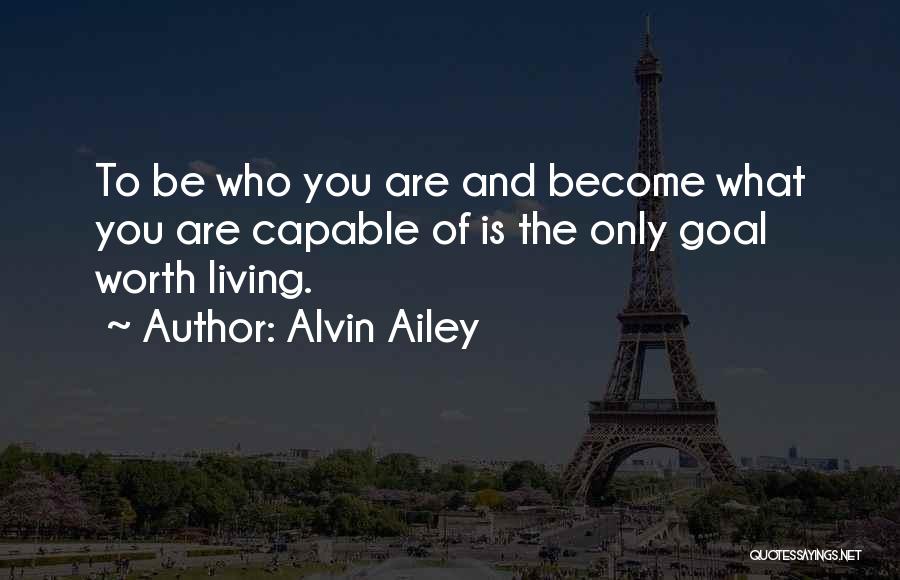 Alvin Ailey Quotes: To Be Who You Are And Become What You Are Capable Of Is The Only Goal Worth Living.