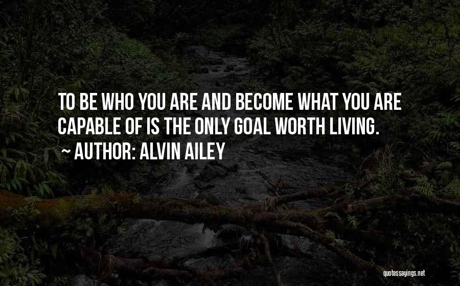 Alvin Ailey Quotes: To Be Who You Are And Become What You Are Capable Of Is The Only Goal Worth Living.