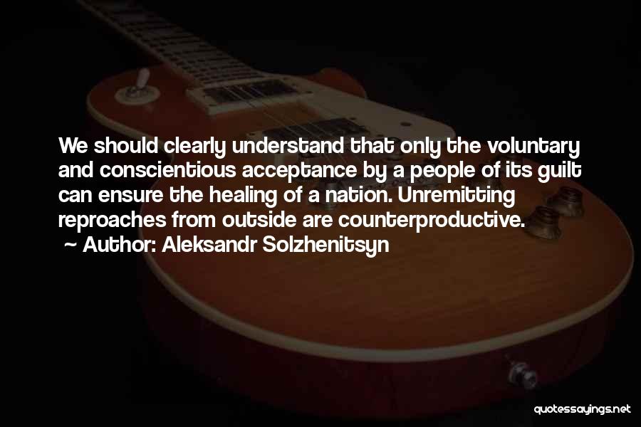 Aleksandr Solzhenitsyn Quotes: We Should Clearly Understand That Only The Voluntary And Conscientious Acceptance By A People Of Its Guilt Can Ensure The