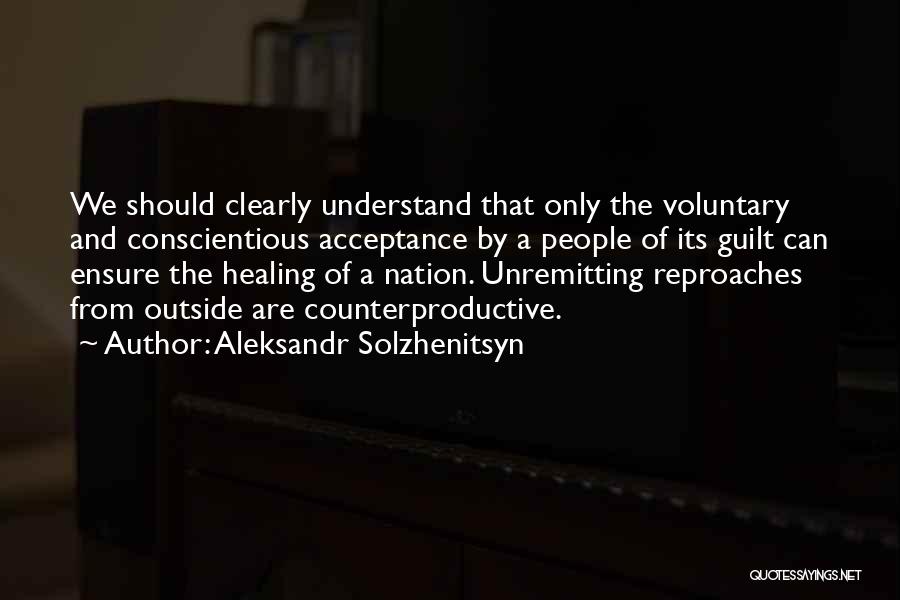 Aleksandr Solzhenitsyn Quotes: We Should Clearly Understand That Only The Voluntary And Conscientious Acceptance By A People Of Its Guilt Can Ensure The