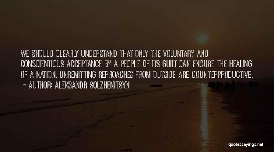 Aleksandr Solzhenitsyn Quotes: We Should Clearly Understand That Only The Voluntary And Conscientious Acceptance By A People Of Its Guilt Can Ensure The