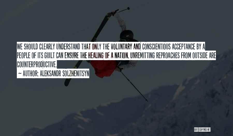 Aleksandr Solzhenitsyn Quotes: We Should Clearly Understand That Only The Voluntary And Conscientious Acceptance By A People Of Its Guilt Can Ensure The