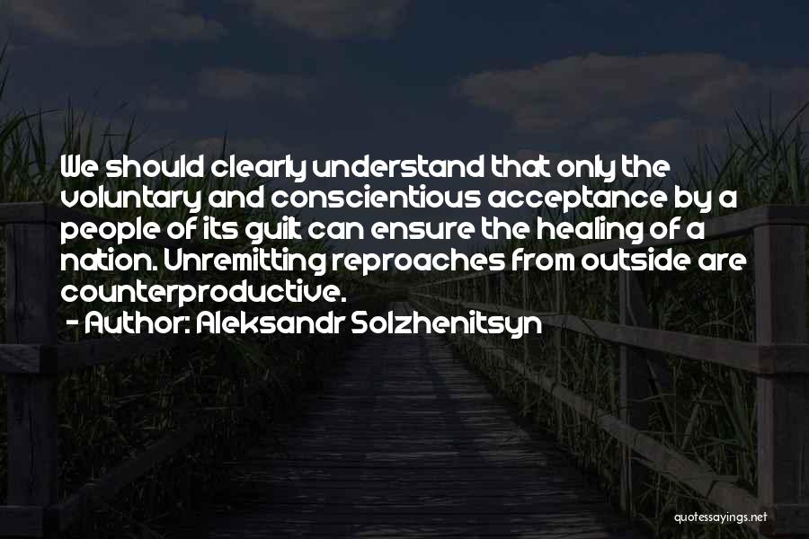 Aleksandr Solzhenitsyn Quotes: We Should Clearly Understand That Only The Voluntary And Conscientious Acceptance By A People Of Its Guilt Can Ensure The