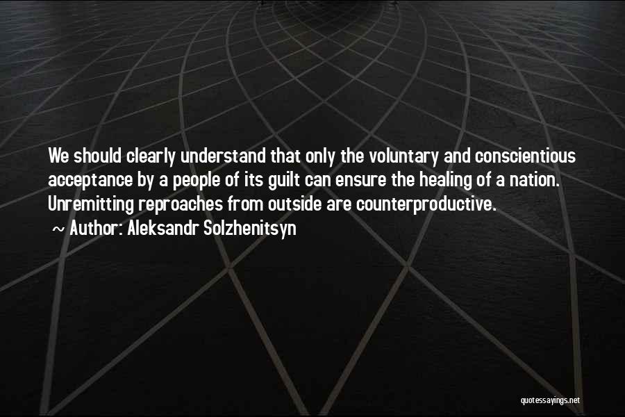 Aleksandr Solzhenitsyn Quotes: We Should Clearly Understand That Only The Voluntary And Conscientious Acceptance By A People Of Its Guilt Can Ensure The