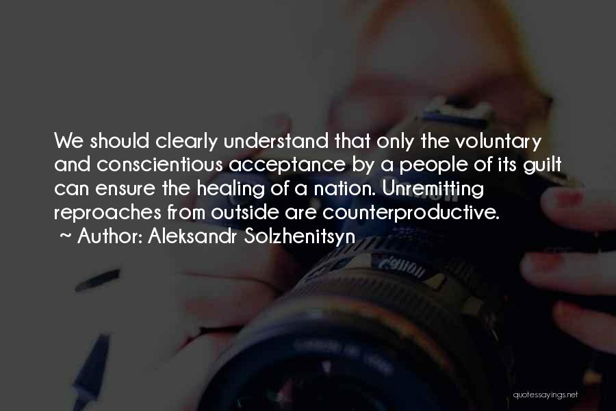 Aleksandr Solzhenitsyn Quotes: We Should Clearly Understand That Only The Voluntary And Conscientious Acceptance By A People Of Its Guilt Can Ensure The