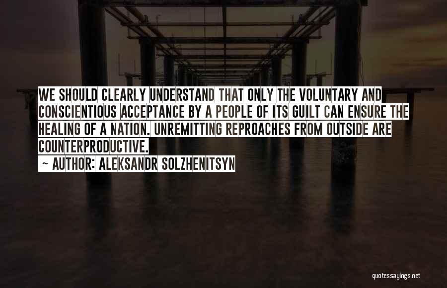 Aleksandr Solzhenitsyn Quotes: We Should Clearly Understand That Only The Voluntary And Conscientious Acceptance By A People Of Its Guilt Can Ensure The