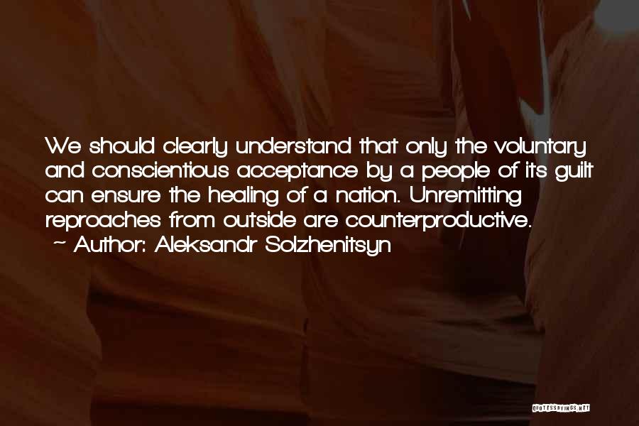 Aleksandr Solzhenitsyn Quotes: We Should Clearly Understand That Only The Voluntary And Conscientious Acceptance By A People Of Its Guilt Can Ensure The