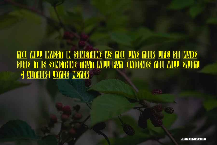 Joyce Meyer Quotes: You Will Invest In Something As You Live Your Life, So Make Sure It Is Something That Will Pay Dividends