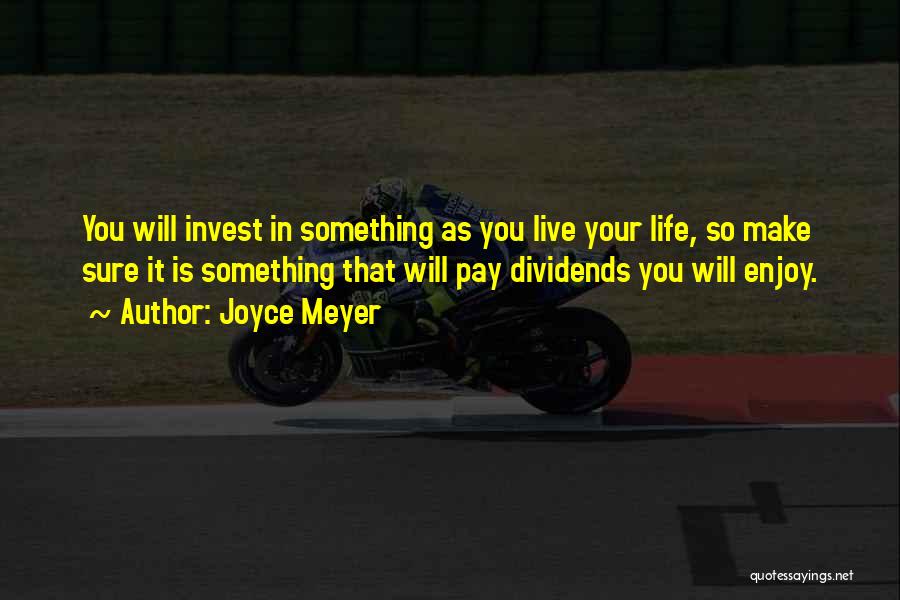Joyce Meyer Quotes: You Will Invest In Something As You Live Your Life, So Make Sure It Is Something That Will Pay Dividends