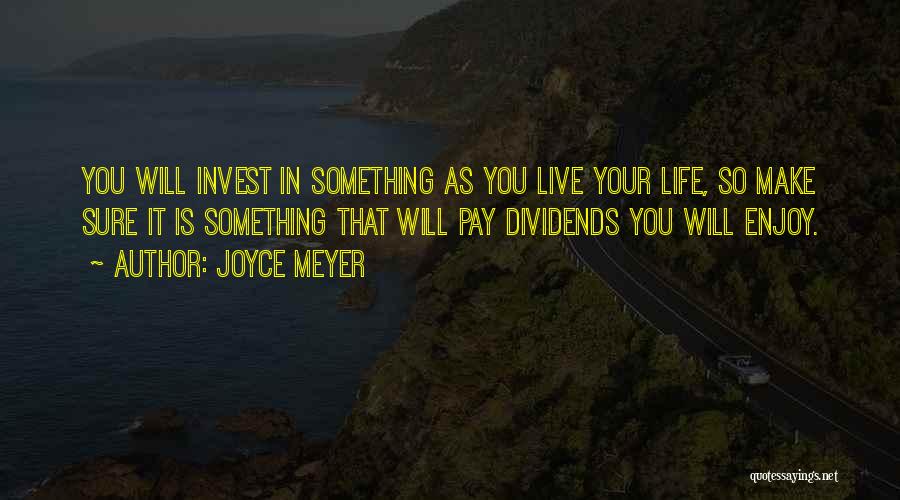 Joyce Meyer Quotes: You Will Invest In Something As You Live Your Life, So Make Sure It Is Something That Will Pay Dividends