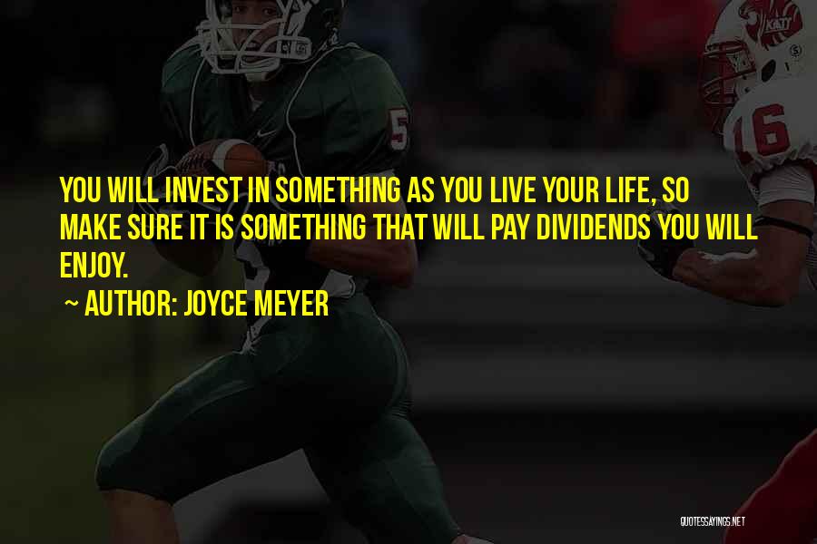 Joyce Meyer Quotes: You Will Invest In Something As You Live Your Life, So Make Sure It Is Something That Will Pay Dividends