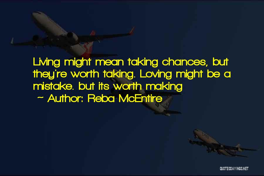 Reba McEntire Quotes: Living Might Mean Taking Chances, But They're Worth Taking. Loving Might Be A Mistake. But Its Worth Making