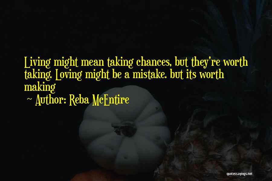 Reba McEntire Quotes: Living Might Mean Taking Chances, But They're Worth Taking. Loving Might Be A Mistake. But Its Worth Making