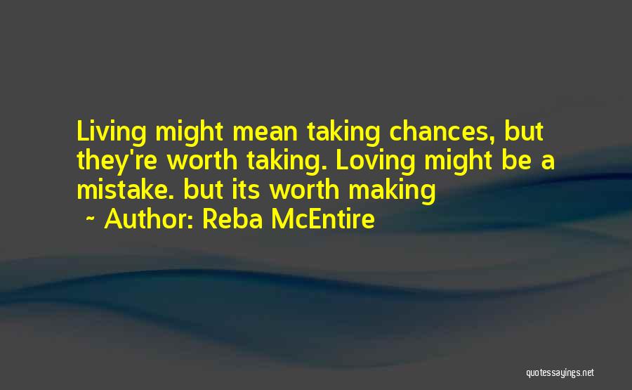 Reba McEntire Quotes: Living Might Mean Taking Chances, But They're Worth Taking. Loving Might Be A Mistake. But Its Worth Making
