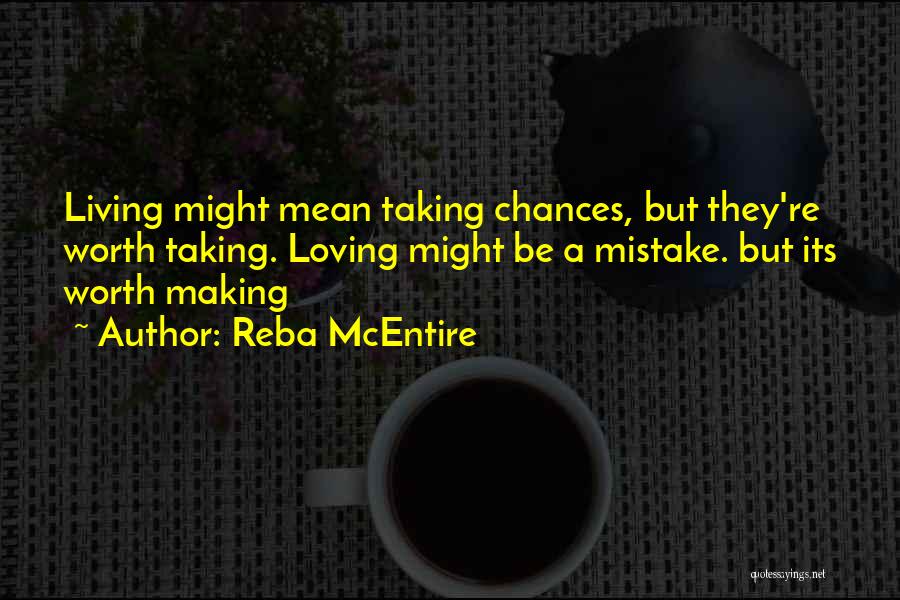 Reba McEntire Quotes: Living Might Mean Taking Chances, But They're Worth Taking. Loving Might Be A Mistake. But Its Worth Making