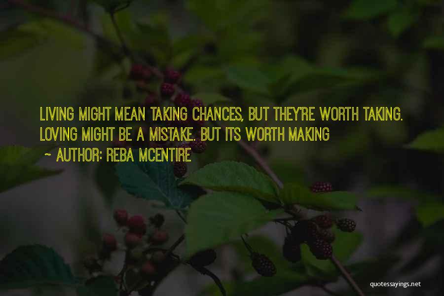 Reba McEntire Quotes: Living Might Mean Taking Chances, But They're Worth Taking. Loving Might Be A Mistake. But Its Worth Making