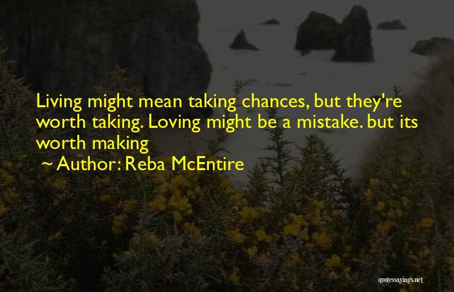 Reba McEntire Quotes: Living Might Mean Taking Chances, But They're Worth Taking. Loving Might Be A Mistake. But Its Worth Making