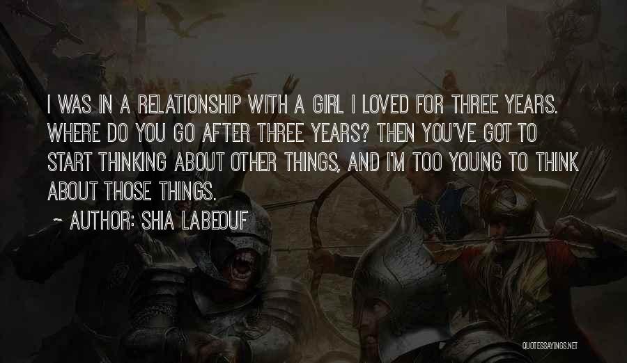 Shia Labeouf Quotes: I Was In A Relationship With A Girl I Loved For Three Years. Where Do You Go After Three Years?