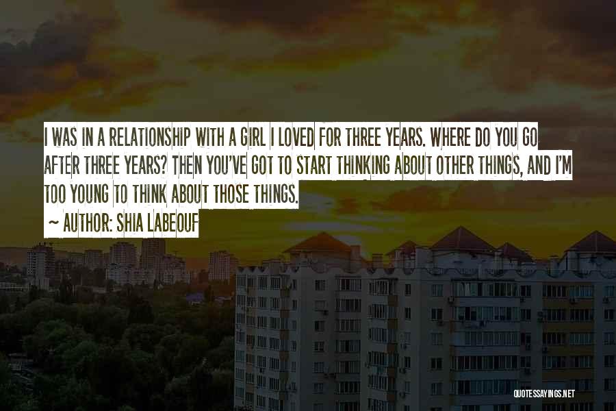 Shia Labeouf Quotes: I Was In A Relationship With A Girl I Loved For Three Years. Where Do You Go After Three Years?