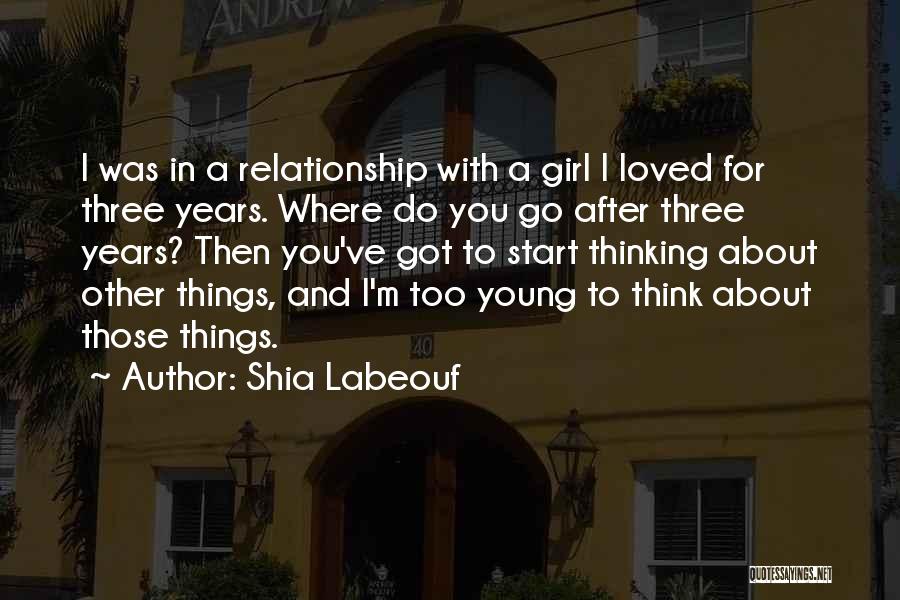 Shia Labeouf Quotes: I Was In A Relationship With A Girl I Loved For Three Years. Where Do You Go After Three Years?