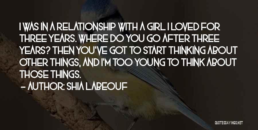Shia Labeouf Quotes: I Was In A Relationship With A Girl I Loved For Three Years. Where Do You Go After Three Years?