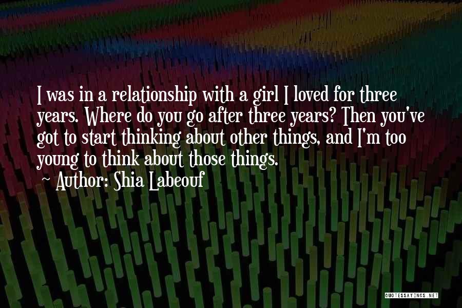 Shia Labeouf Quotes: I Was In A Relationship With A Girl I Loved For Three Years. Where Do You Go After Three Years?