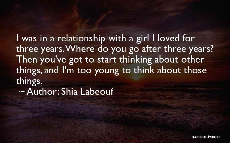 Shia Labeouf Quotes: I Was In A Relationship With A Girl I Loved For Three Years. Where Do You Go After Three Years?