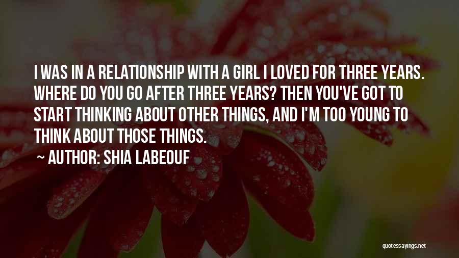 Shia Labeouf Quotes: I Was In A Relationship With A Girl I Loved For Three Years. Where Do You Go After Three Years?