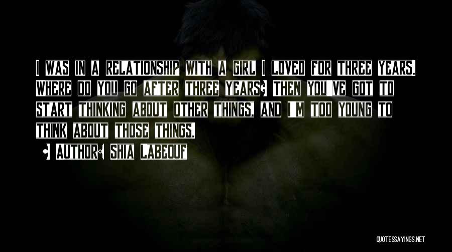 Shia Labeouf Quotes: I Was In A Relationship With A Girl I Loved For Three Years. Where Do You Go After Three Years?