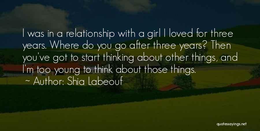 Shia Labeouf Quotes: I Was In A Relationship With A Girl I Loved For Three Years. Where Do You Go After Three Years?